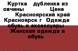 Куртка - дубленка из овчины, Harmanli › Цена ­ 8 000 - Красноярский край, Красноярск г. Одежда, обувь и аксессуары » Женская одежда и обувь   